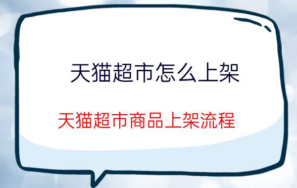 天猫超市怎么上架 天猫超市商品上架流程？